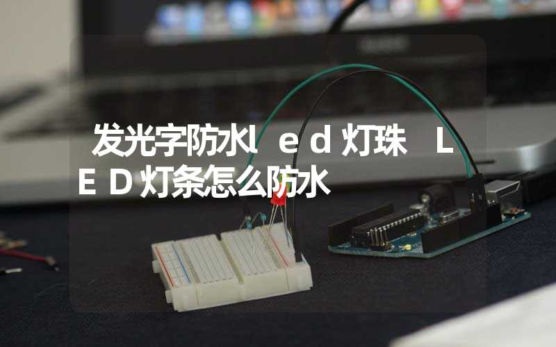 发光字防水led灯珠 LED灯条怎么防水